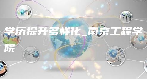 学历提升多样化_南京工程学院(图1)