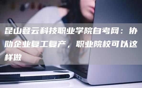 昆山登云科技职业学院自考网：协助企业复工复产，职业院校可以这样做(图1)