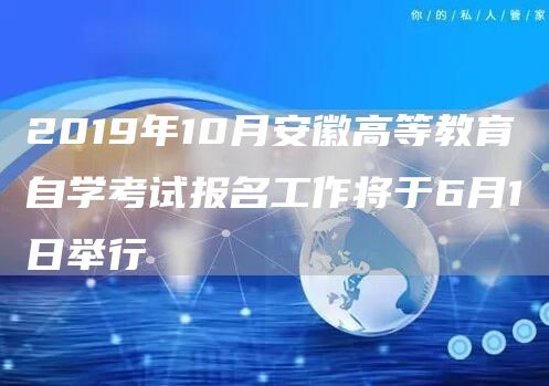 2019年10月安徽高等教育自学考试报名工作将于6月1日举行(图1)