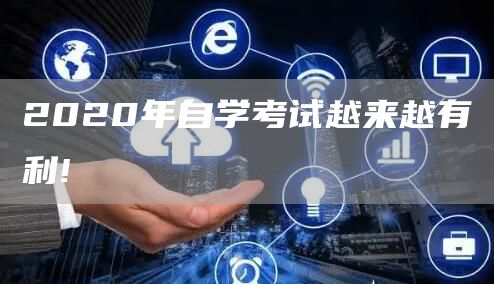 2020年自学考试越来越有利!(图1)