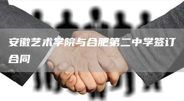 安徽艺术学院与合肥第二中学签订合同(图1)