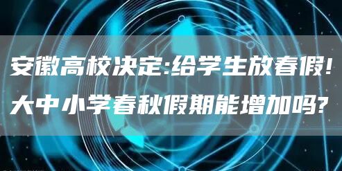 安徽高校决定:给学生放春假!大中小学春秋假期能增加吗?(图1)