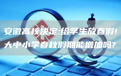 安徽高校决定:给学生放春假!大中小学春秋假期能增加吗?