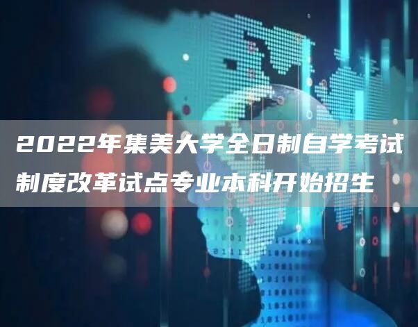 2022年集美大学全日制自学考试制度改革试点专业本科开始招生(图1)