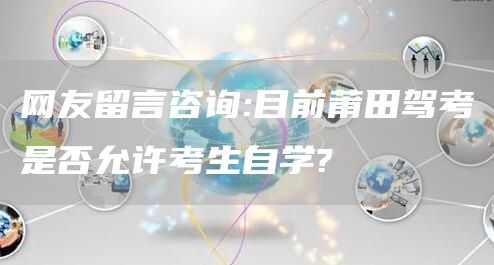 网友留言咨询:目前莆田驾考是否允许考生自学?(图1)