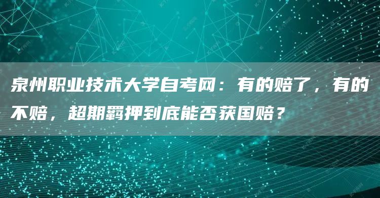 泉州职业技术大学自考网：有的赔了，有的不赔，超期羁押到底能否获国赔？(图1)