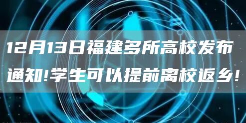 12月13日福建多所高校发布通知!学生可以提前离校返乡!