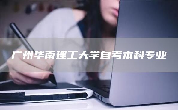 广州华南理工大学自考本科专业(图1)