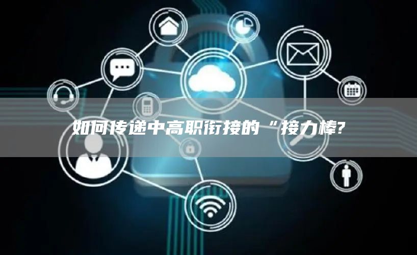 如何传递中高职衔接的“接力棒?(图1)