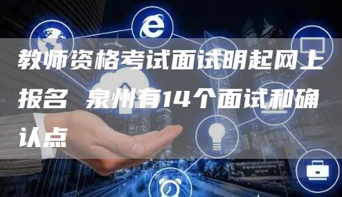 教师资格考试面试明起网上报名 泉州有14个面试和确认点