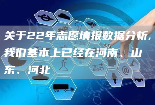 关于22年志愿填报数据分析,我们基本上已经在河南、山东、河北(图1)