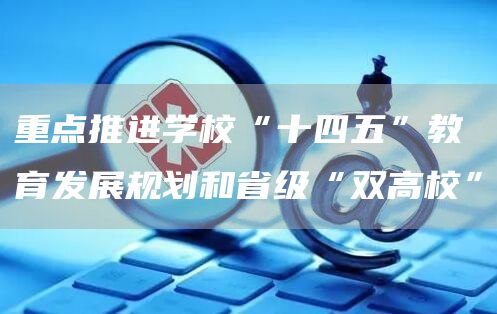 重点推进学校“十四五”教育发展规划和省级“双高校”