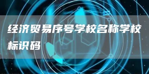 经济贸易序号学校名称学校标识码(图1)