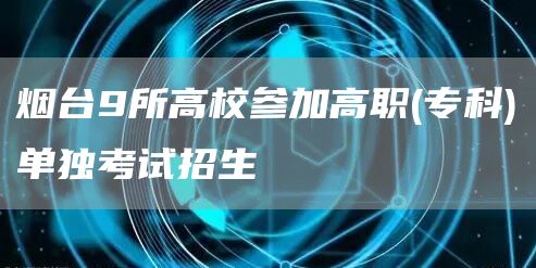 烟台9所高校参加高职(专科)单独考试招生(图1)