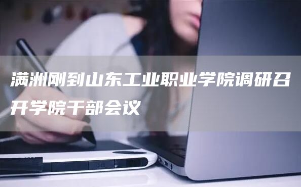 满洲刚到山东工业职业学院调研召开学院干部会议(图1)