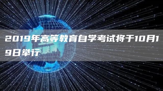 2019年高等教育自学考试将于10月19日举行(图1)