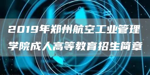 2019年郑州航空工业管理学院成人高等教育招生简章