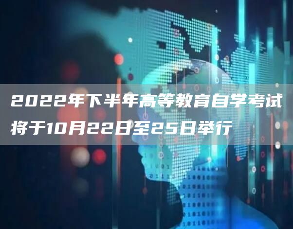 2022年下半年高等教育自学考试将于10月22日至25日举行(图1)