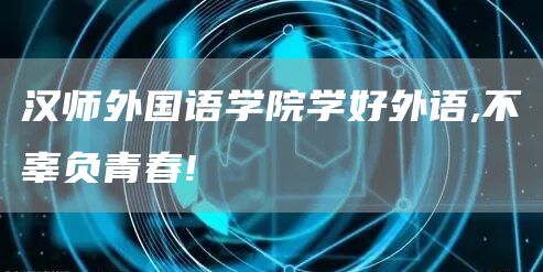 汉师外国语学院学好外语,不辜负青春!(图1)