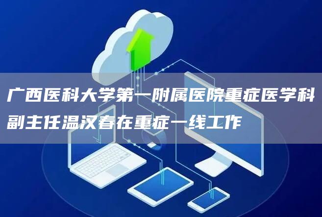 广西医科大学第一附属医院重症医学科副主任温汉春在重症一线工作(图1)