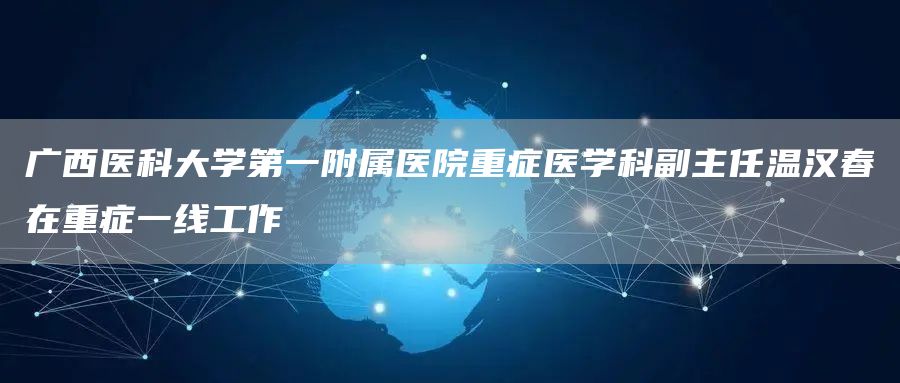 广西医科大学第一附属医院重症医学科副主任温汉春在重症一线工作