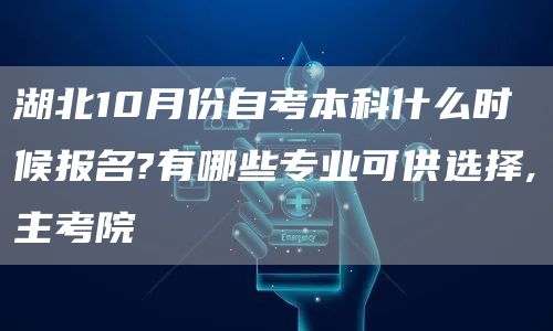 湖北10月份自考本科什么时候报名?有哪些专业可供选择,主考院(图1)