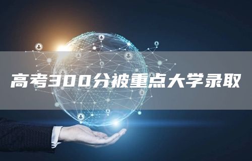 高考300分被重点大学录取