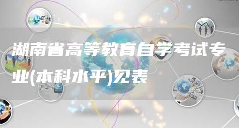 湖南省高等教育自学考试专业(本科水平)见表(图1)