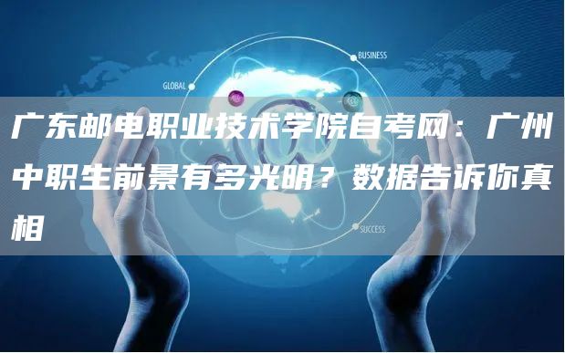 广东邮电职业技术学院自考网：广州中职生前景有多光明？数据告诉你真相(图1)