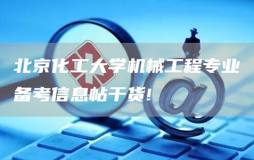 北京化工大学机械工程专业备考信息帖干货!(图1)