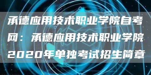 承德应用技术职业学院自考网：承德应用技术职业学院2020年单独考试招生简章