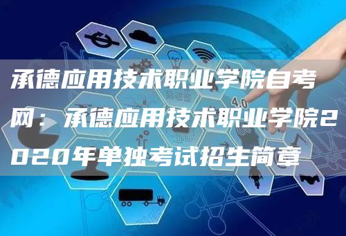 承德应用技术职业学院自考网：承德应用技术职业学院2020年单独考试招生简章(图1)