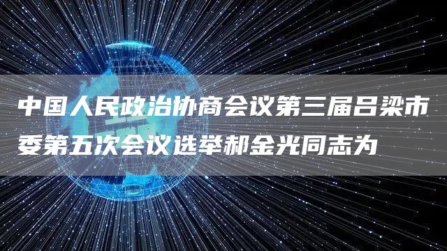 中国人民政治协商会议第三届吕梁市委第五次会议选举郝金光同志为(图1)