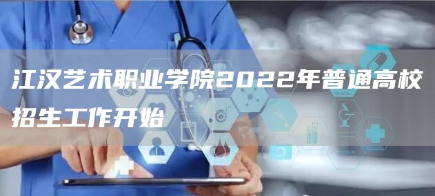 江汉艺术职业学院2022年普通高校招生工作开始(图1)