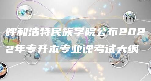 呼和浩特民族学院公布2022年专升本专业课考试大纲(图1)