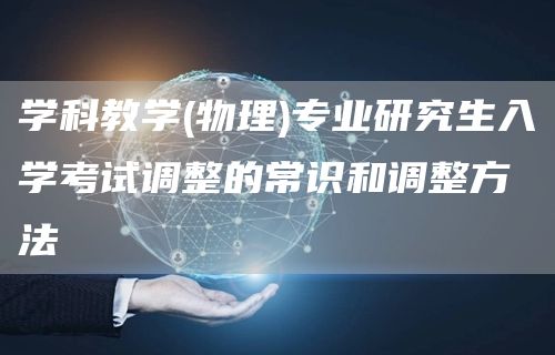 学科教学(物理)专业研究生入学考试调整的常识和调整方法