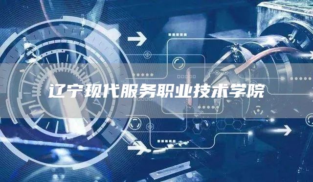 辽宁现代服务职业技术学院