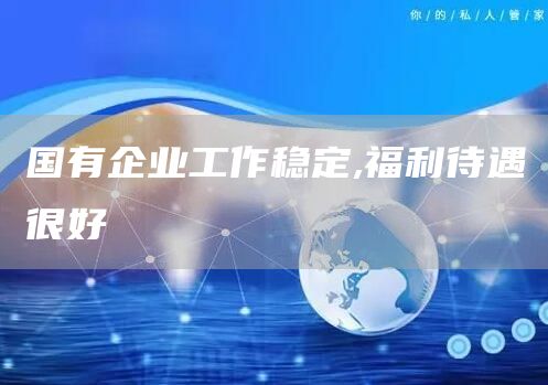 国有企业工作稳定,福利待遇很好(图1)