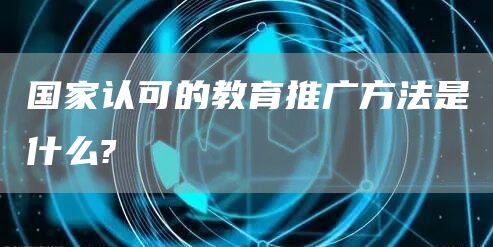 国家认可的教育推广方法是什么?