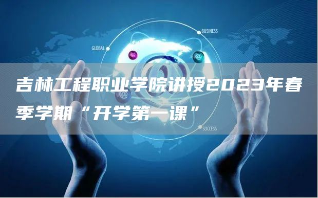 吉林工程职业学院讲授2023年春季学期“开学第一课”(图1)