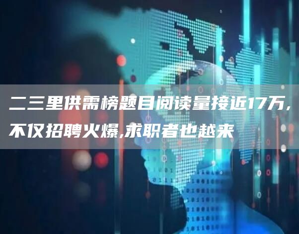 二三里供需榜题目阅读量接近17万,不仅招聘火爆,求职者也越来(图1)