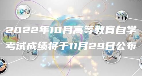 2022年10月高等教育自学考试成绩将于11月29日公布(图1)