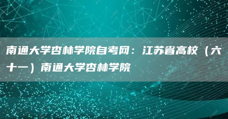 南通大学杏林学院自考网：江苏省高校（六十一）南通大学杏林学院(图1)