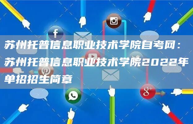 苏州托普信息职业技术学院自考网：苏州托普信息职业技术学院2022年单招招生简章