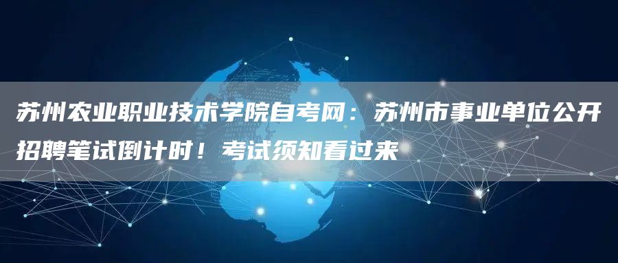 苏州农业职业技术学院自考网：苏州市事业单位公开招聘笔试倒计时！考试须知看过来(图1)