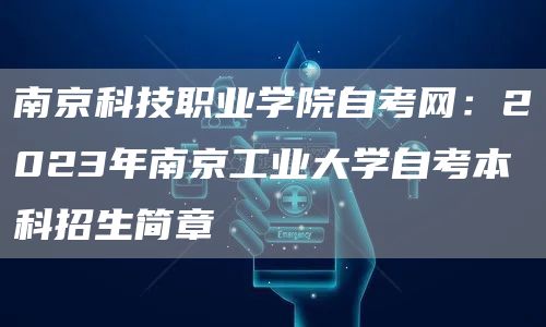 南京科技职业学院自考网：2023年南京工业大学自考本科招生简章(图1)