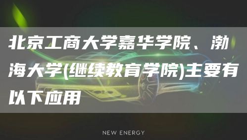 北京工商大学嘉华学院、渤海大学(继续教育学院)主要有以下应用