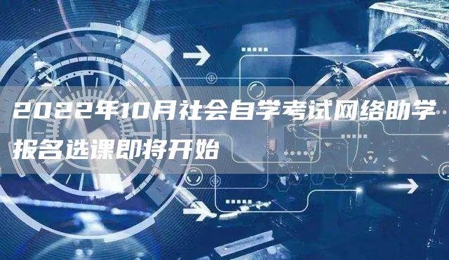 2022年10月社会自学考试网络助学报名选课即将开始