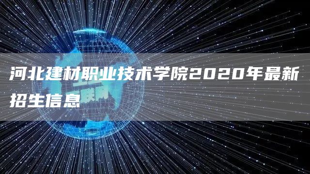 河北建材职业技术学院2020年最新招生信息(图1)