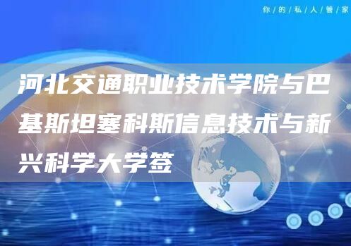 河北交通职业技术学院与巴基斯坦塞科斯信息技术与新兴科学大学签(图1)